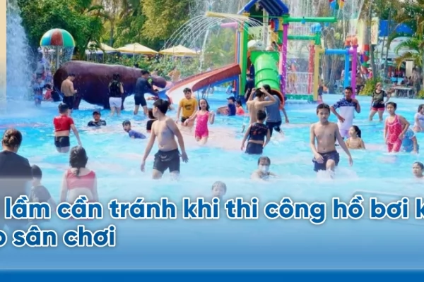 Sai lầm cần tránh khi thi công hồ bơi kết hợp sân chơi
